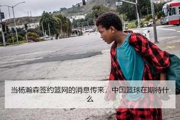 当杨瀚森签约篮网的消息传来，中国篮球在期待什么