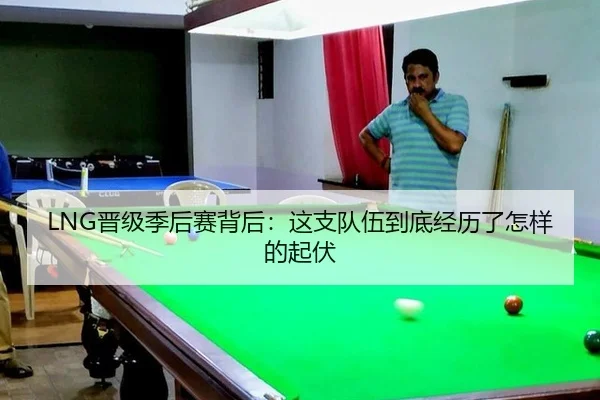 LNG晋级季后赛背后：这支队伍到底经历了怎样的起伏